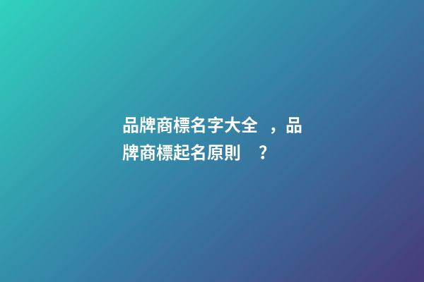 品牌商標名字大全，品牌商標起名原則？